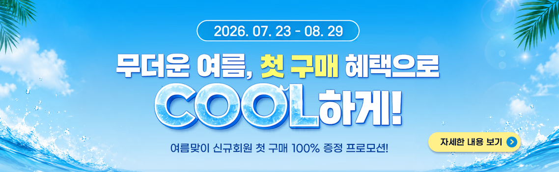 여름맞이 신규회원 첫 구매 100% 증정 프로모션! 무더운 여름, 첫 구매 혜택으로 COOL하게!