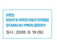 [대전] 영유아 및 취학전 아동의 언어발달 검사(SELSI / PRES) 활용연수